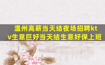 温州高薪当天结夜场招聘ktv生意巨好当天结生意好保上班